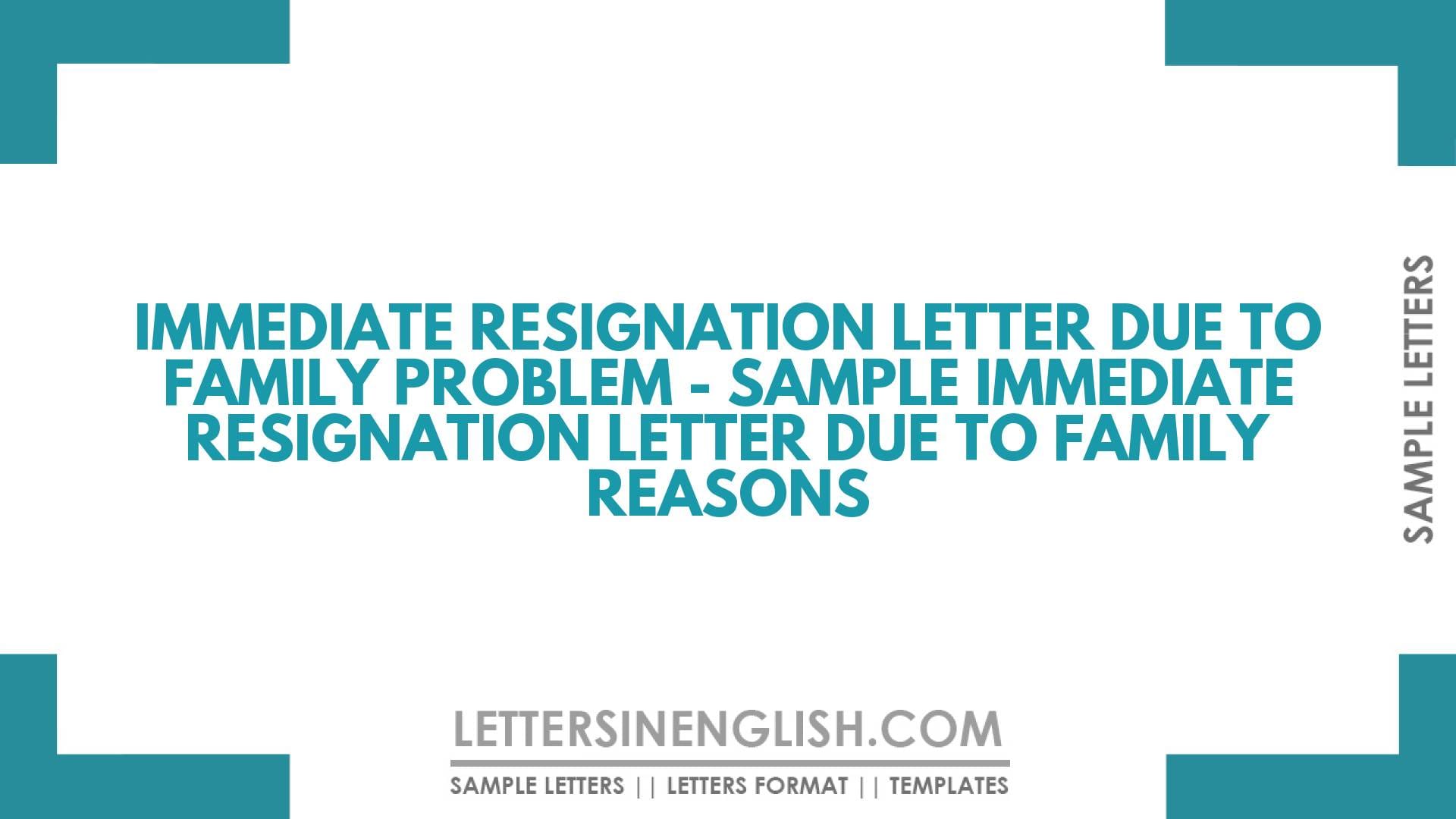 Immediate Resignation Letter Due to Family Problem – Sample Immediate Resignation Letter Due to Family Reasons