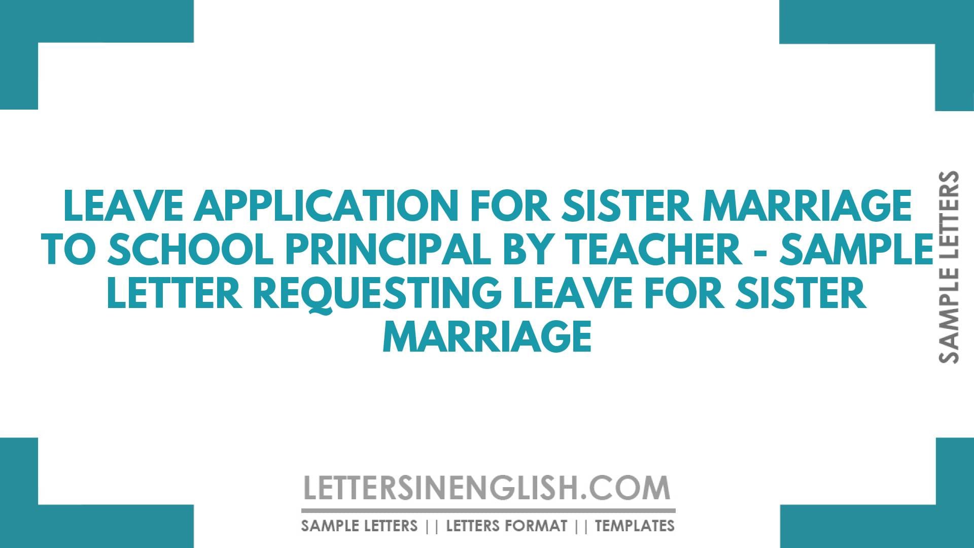 Leave Application for Sister Marriage to School Principal by Teacher – Sample Letter Requesting Leave for Sister Marriage