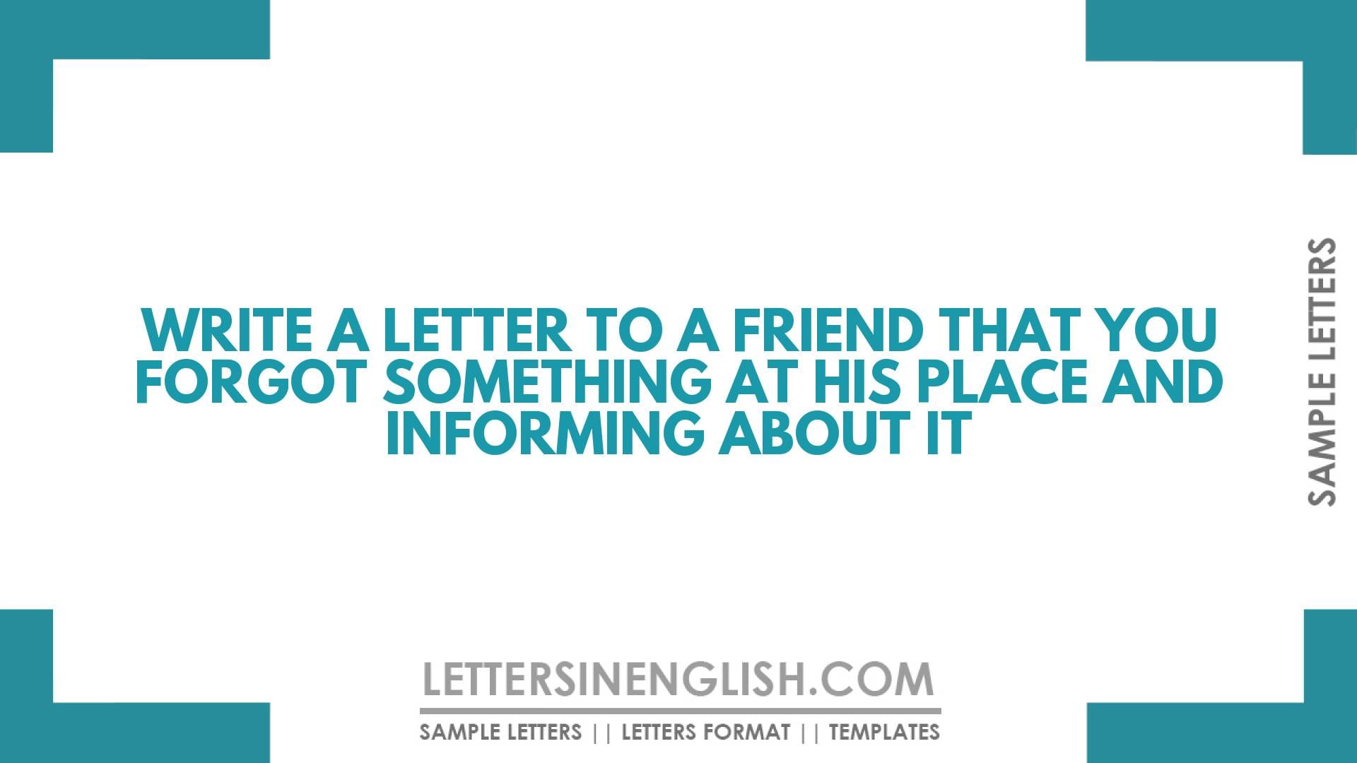 Write a letter to a friend that you forgot something at his place and informing about it