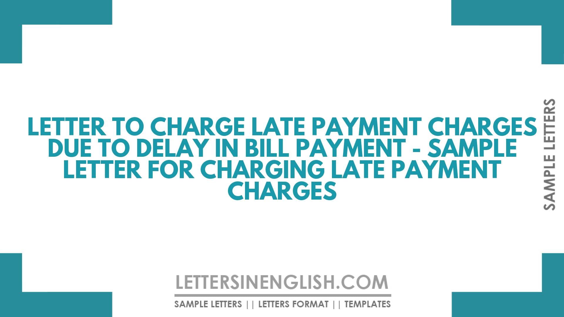 Letter to Charge Late Payment Charges Due to Delay in Bill Payment – Sample Letter for Charging Late Payment Charges