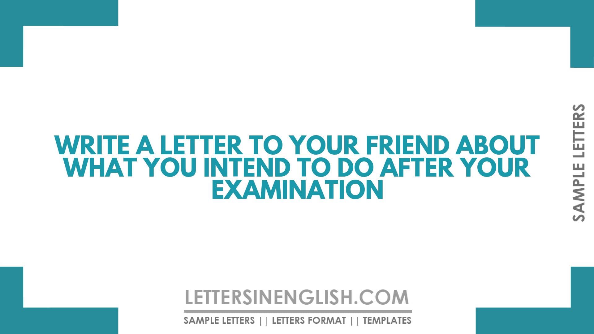 Write a Letter to Your Friend About What You Intend to do After Your Examination