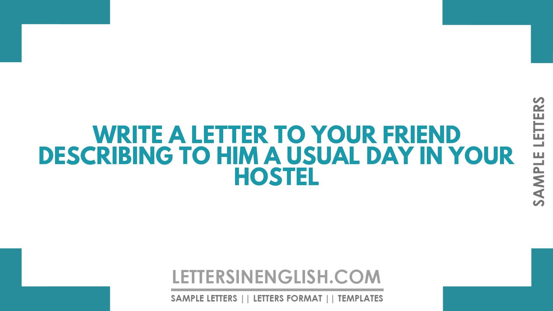 Write a Letter to Your Friend Describing to Him a Usual Day in Your Hostel
