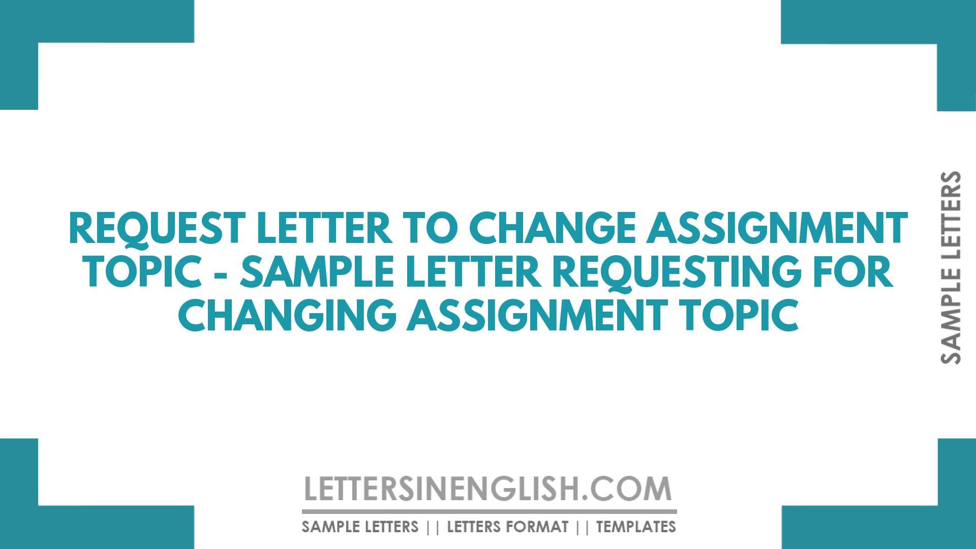 Request Letter to Change Assignment Topic – Sample Letter Requesting for Changing Assignment Topic