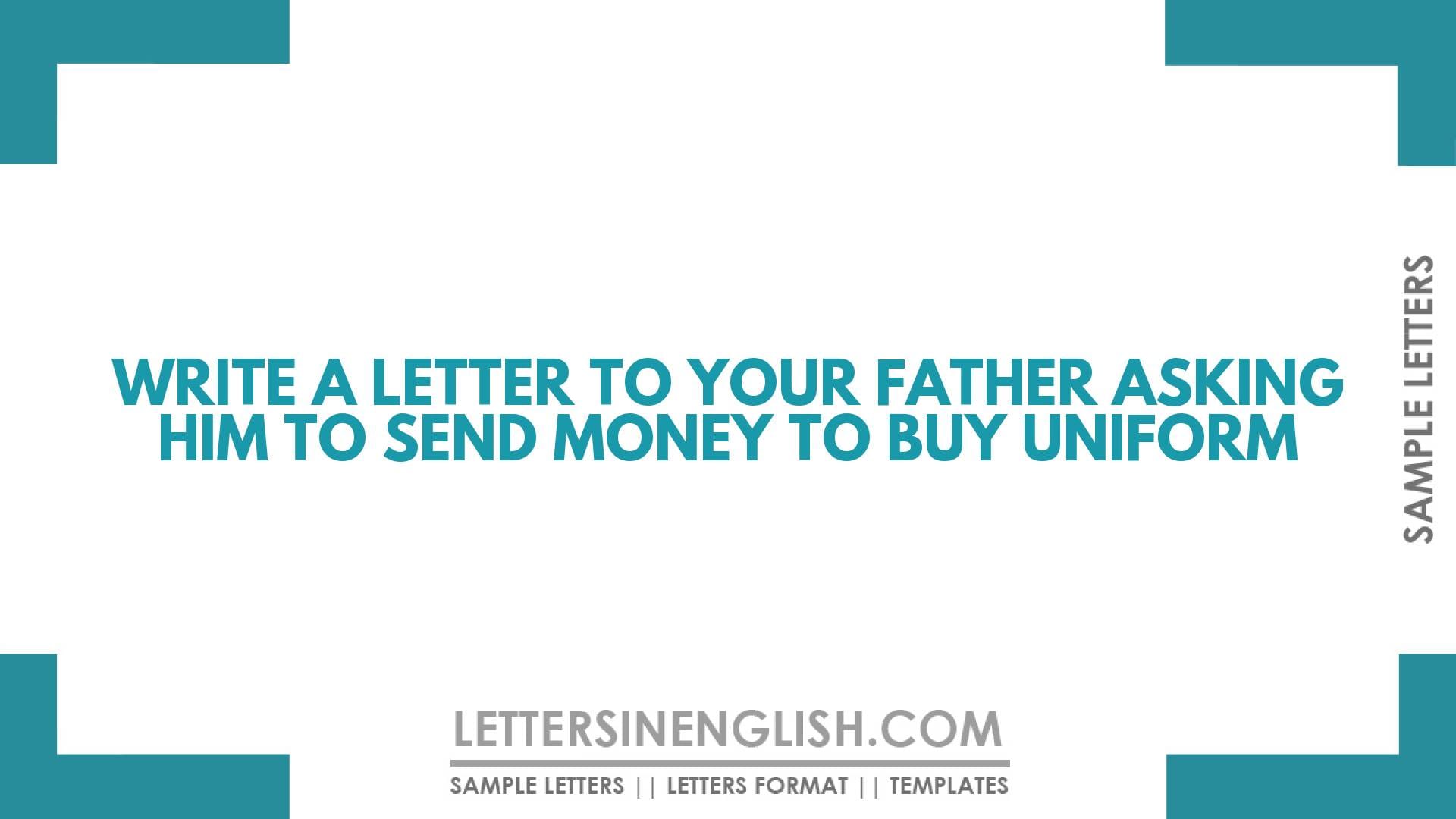 Write a Letter to Your Father Asking Him to Send Money to Buy Uniform