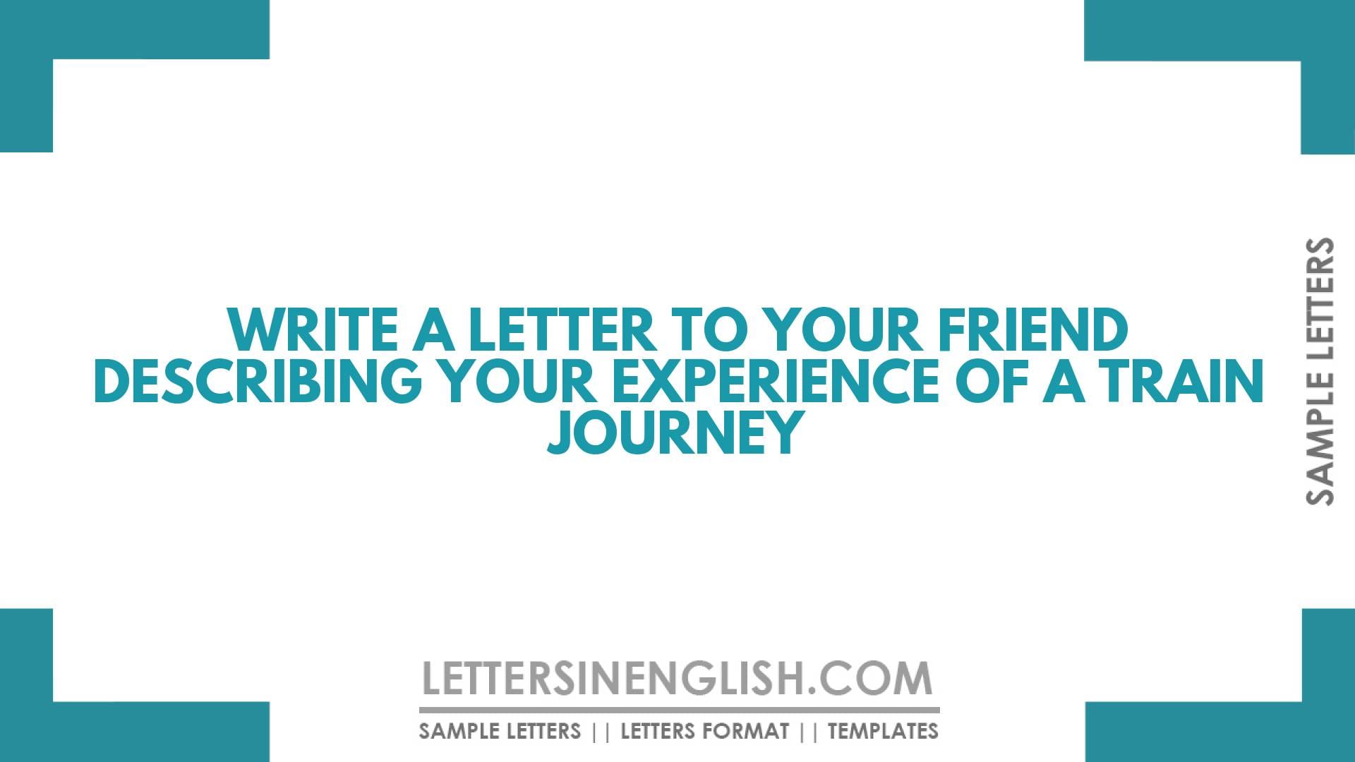 Write a Letter to Your Friend Describing Your Experience of a Train Journey