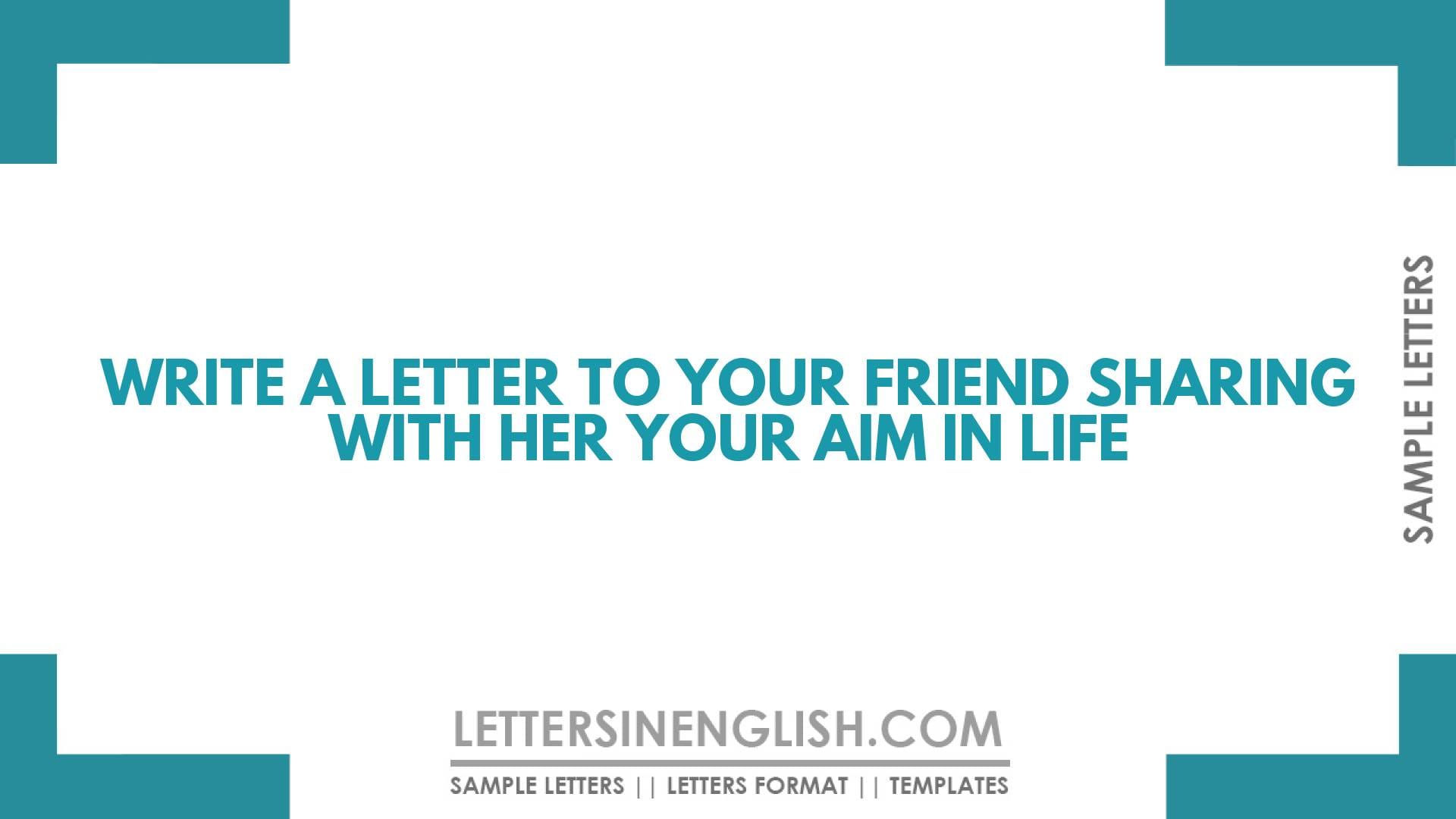Write A Letter To Your Friend Sharing With Her Your Aim In Life